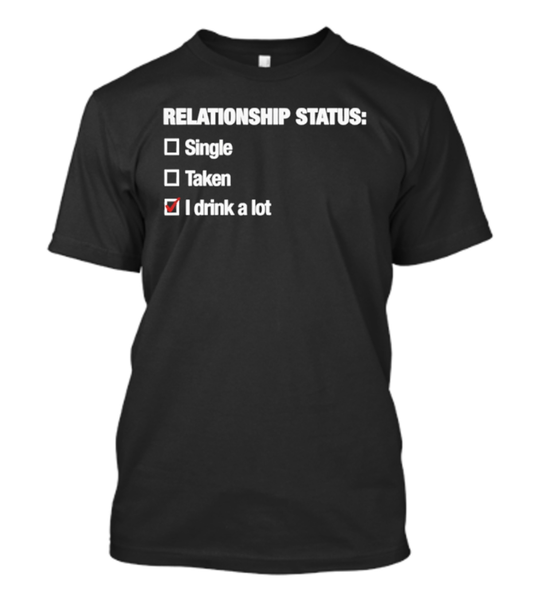 Relationship Status Single Taken I Drink A Lot T-Shirt
