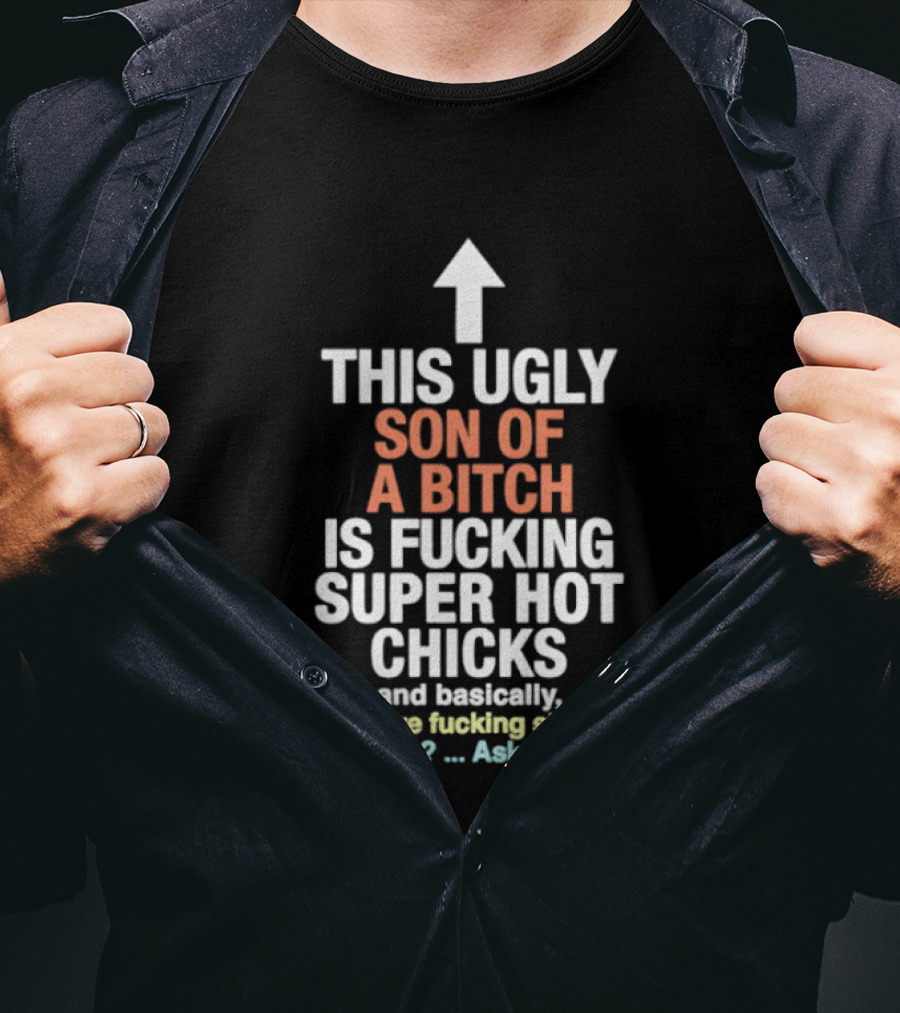 Arrow This Ugly Son Of A Bitch Is Fucking Super Hot Chicks Ask Me T-Shirt