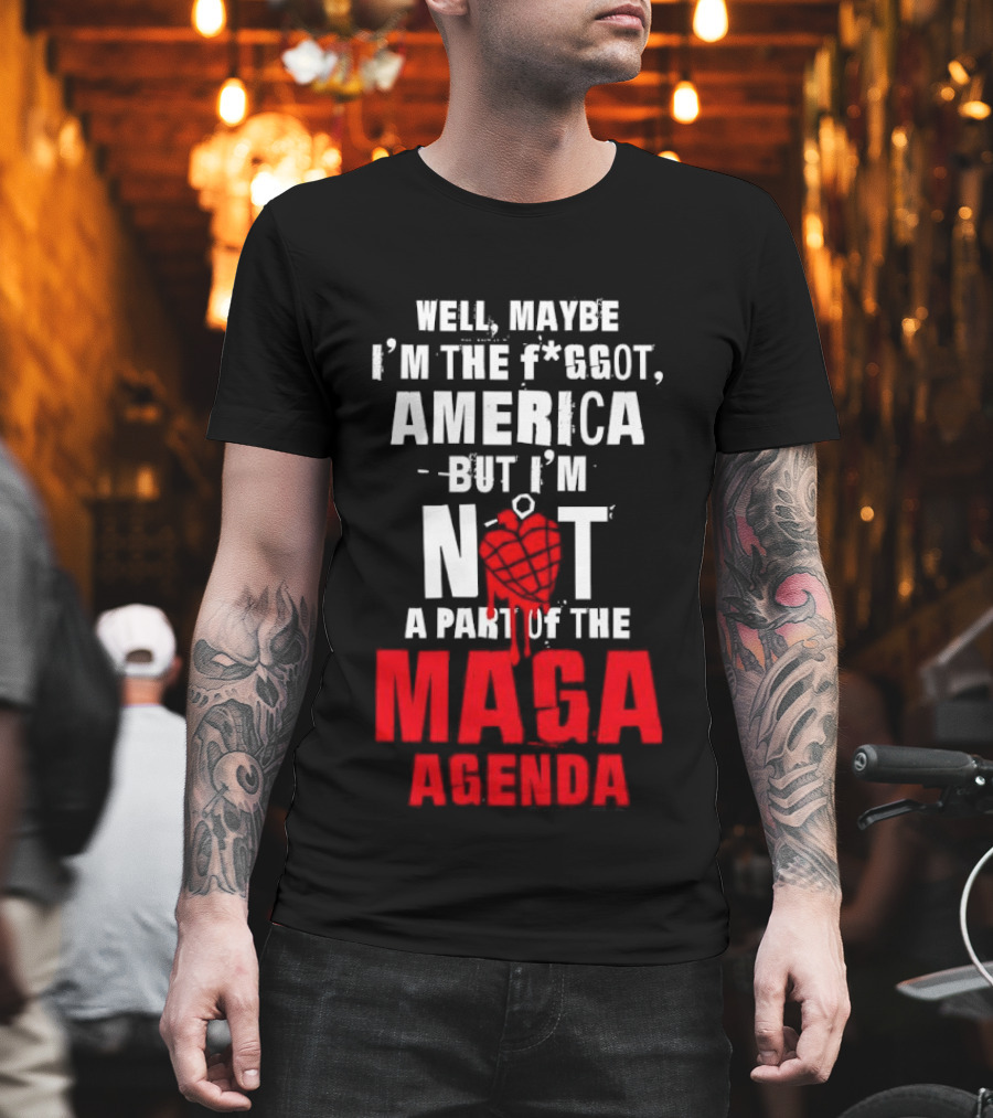 Well Maybe I'm The Fggot America But I'm Not A Part Of The Maga Agenda T-Shirt