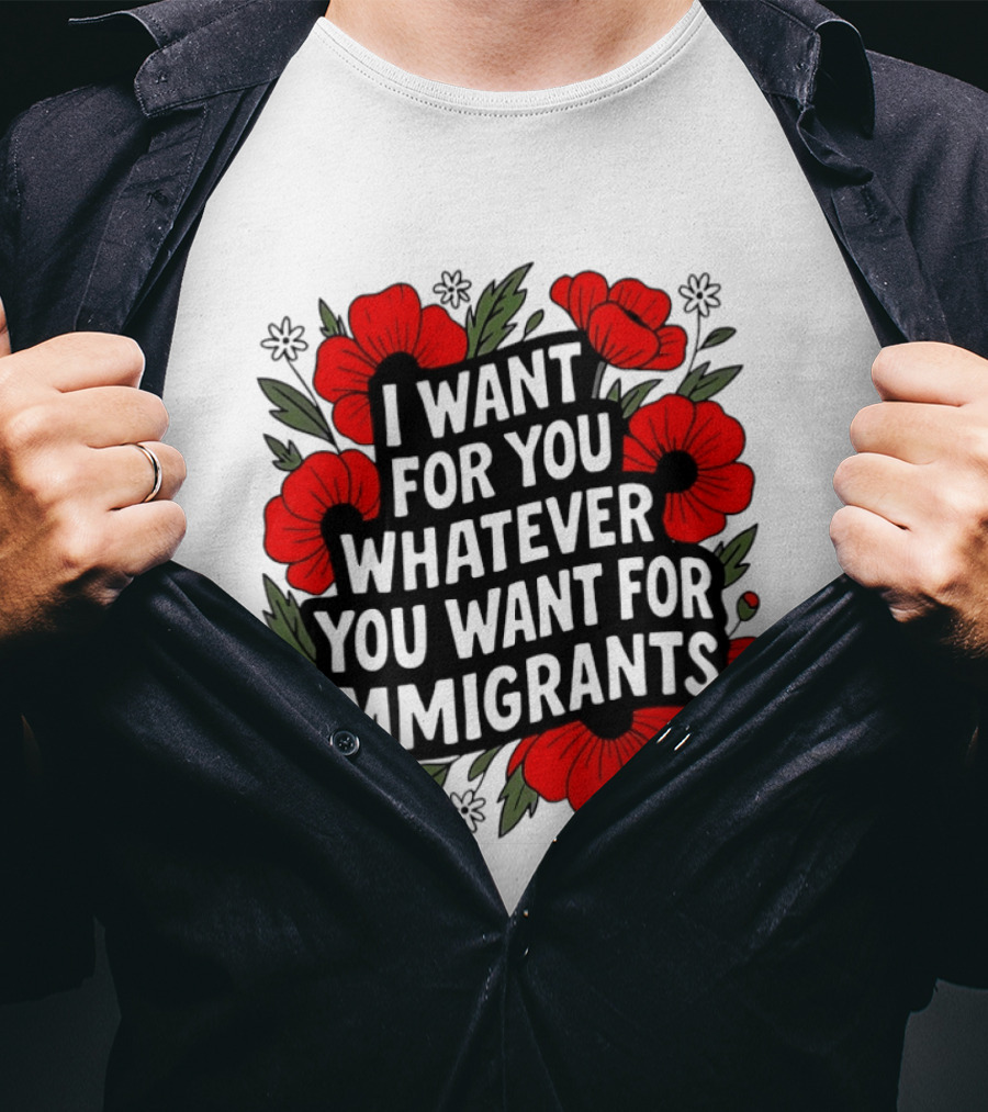 I Want For You Whatever You Want For Immigrants Floral Poppy T-Shirt