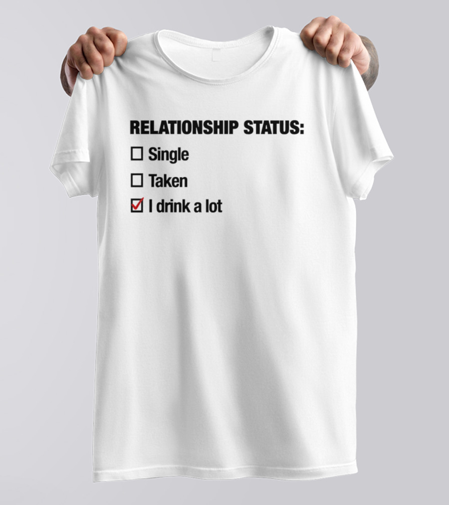 Relationship Status Single Taken I Drink A Lot Checked Box Humor T-Shirt