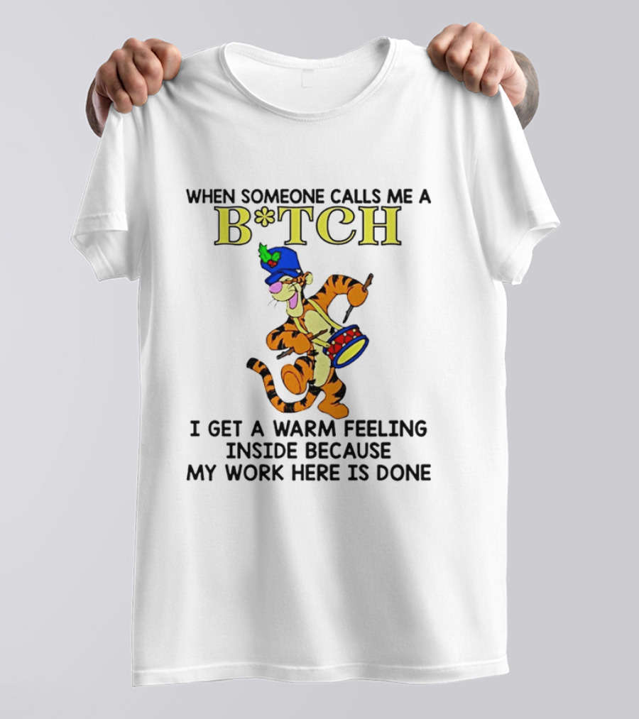 Tigger When Someone Calls Me A B*tch I Get A Warm Feeling Inside Because My Work Here Is Done T-Shirt