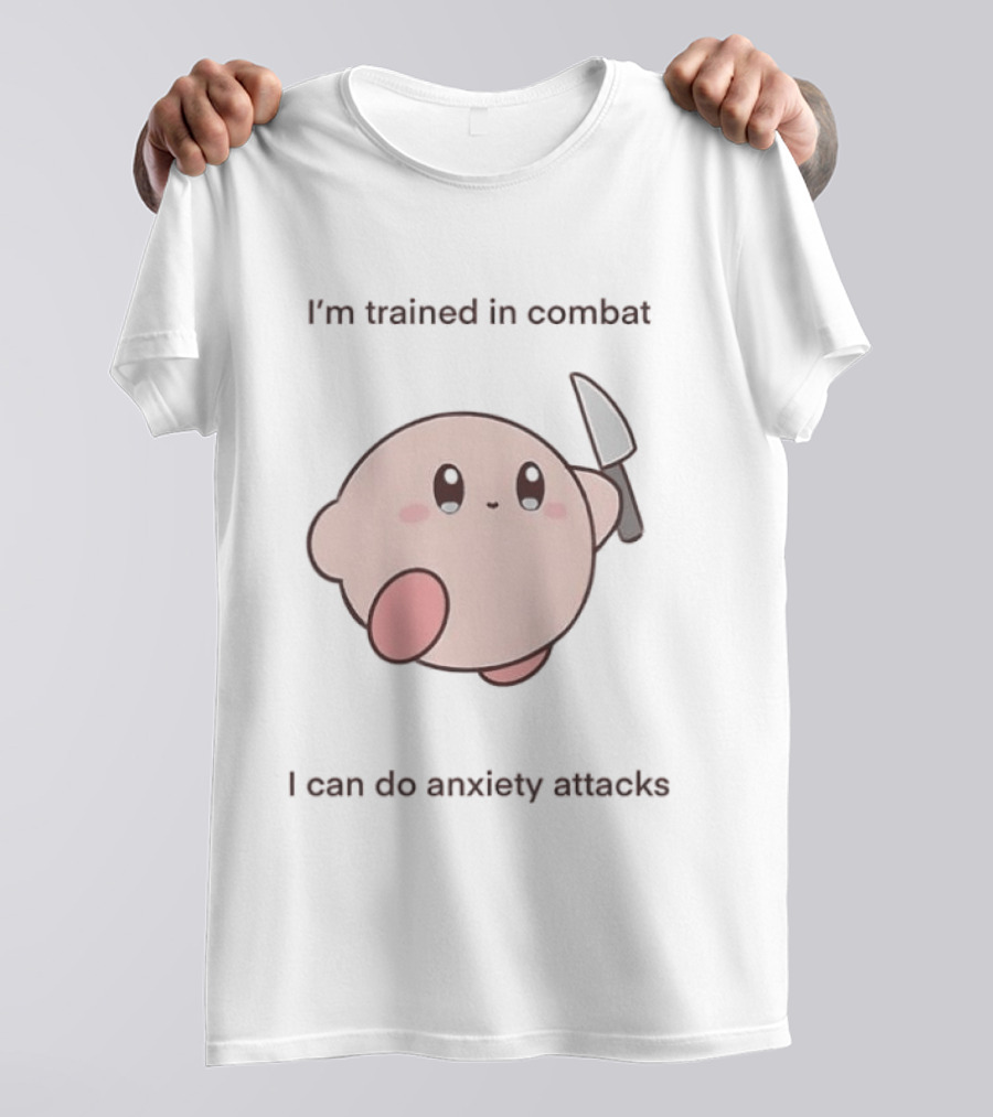 I'm Trained In Combat Kirby Anxiety Attacks T-Shirt