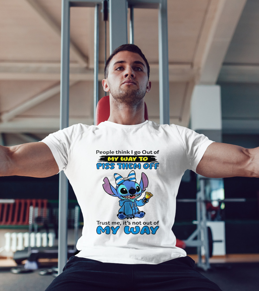 People Think I Go Out Of My Way To Piss Them Off Trust Me It's Not Out Of My Way Stitch T-Shirt