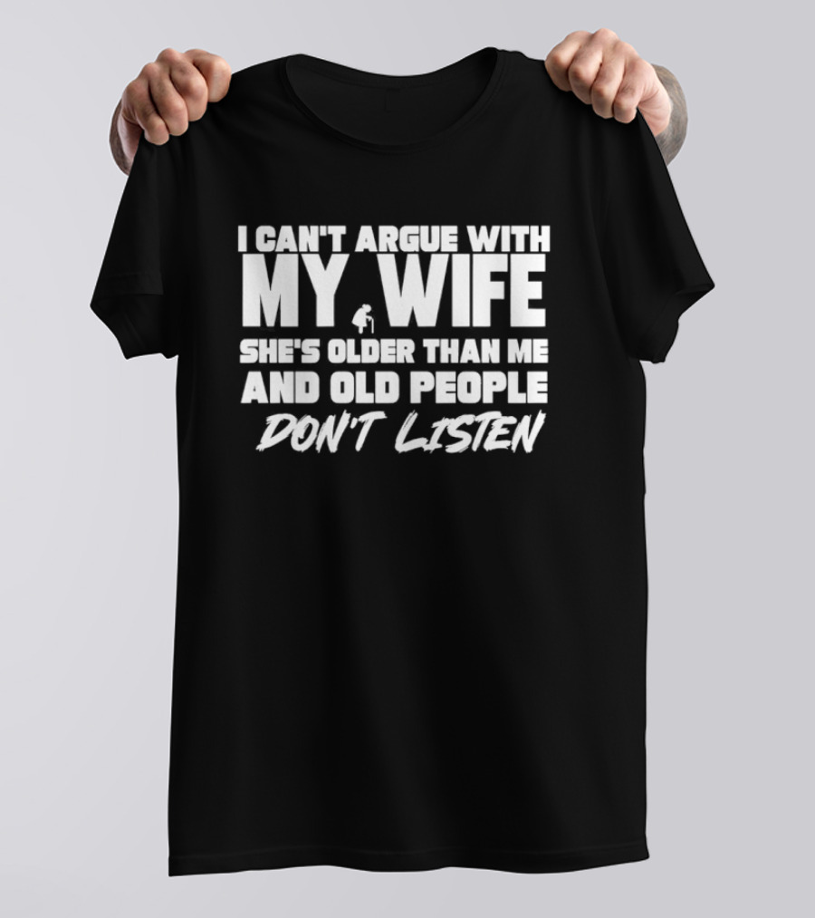 I Can't Argue With My Wife She's Older Than Me And Old People Don't Listen T-Shirt