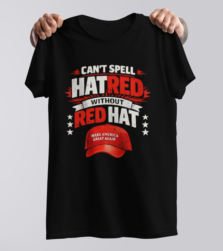 Can't Spell Hatred Without Red Hat Make America Great Again T-Shirt