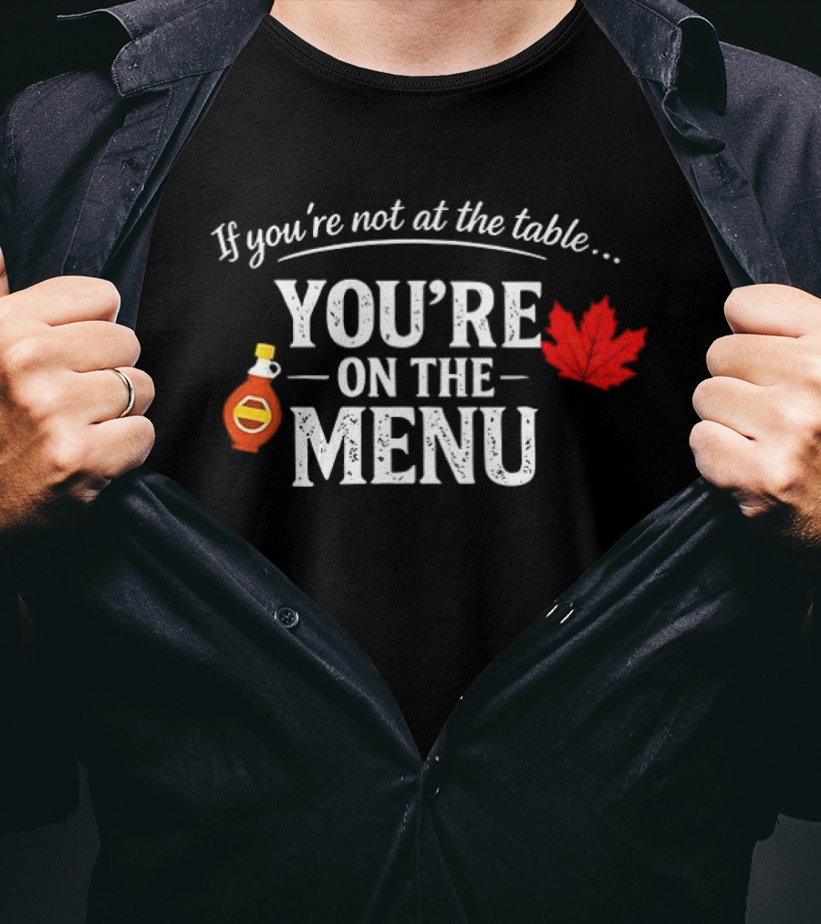 If You're Not At The Table You're On The Menu Maple Syrup And Leaf T-Shirt