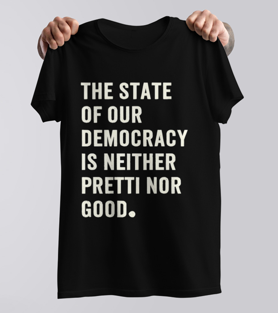 The State Of Our Democracy Is Neither Pretti Nor Good T-Shirt