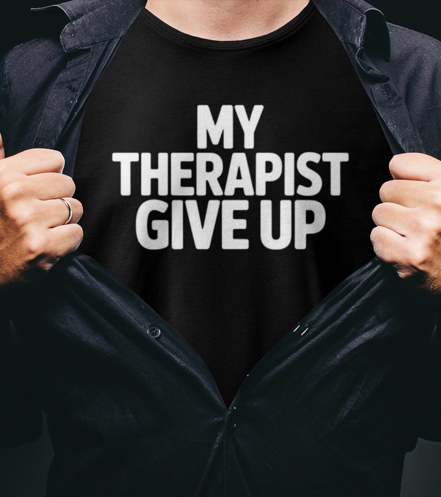 My Therapist Give Up T-Shirt