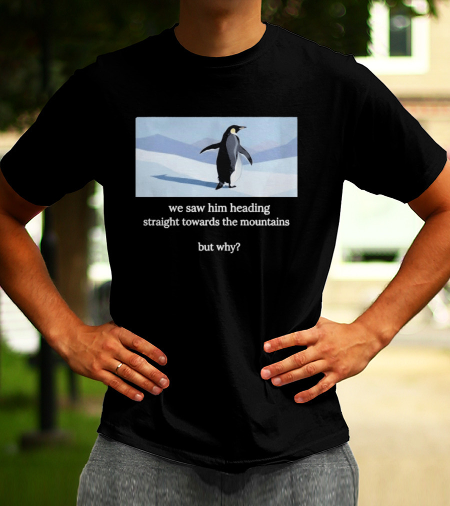 Penguin We Saw Him Heading Straight Toward The Mountains But Why Hiker Meme T-Shirt