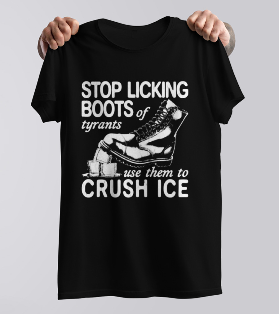 Stop Licking Boots Of Tyrants Use Them To Crush Ice Boot T-Shirt