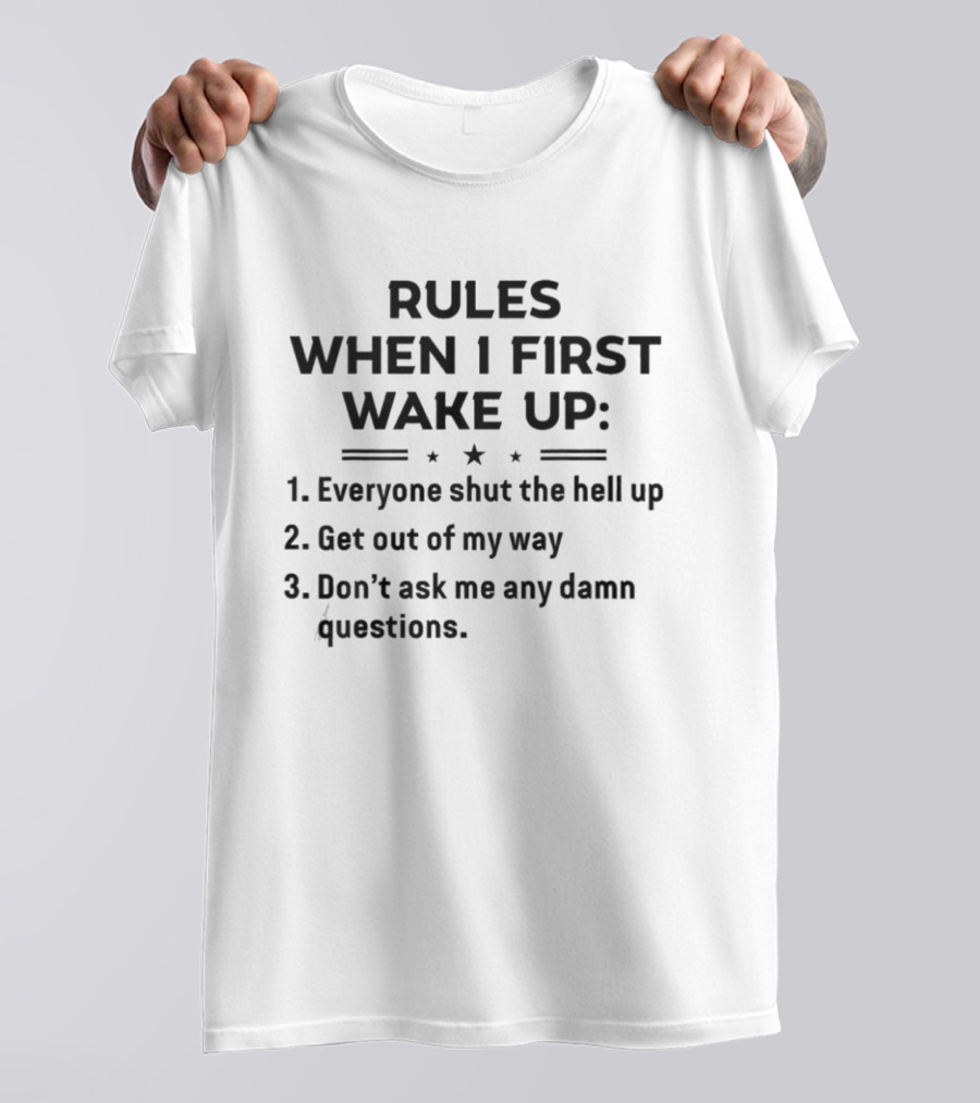 Rules When I First Wake Up Everyone Shut The Hell Up Get Out Of My Way Don't Ask Me Any Damn Questions T-Shirt