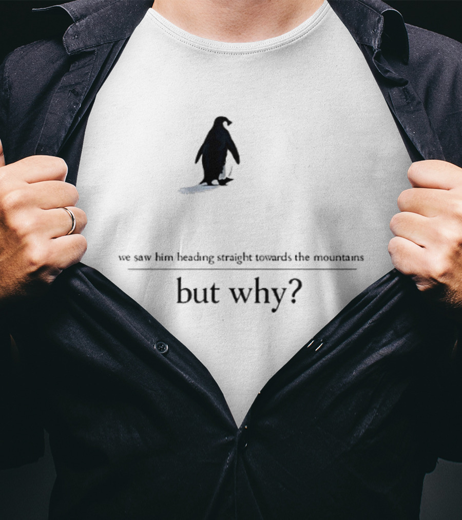 We Saw Him Heading Straight Towards The Mountains But Why Penguin T-Shirt
