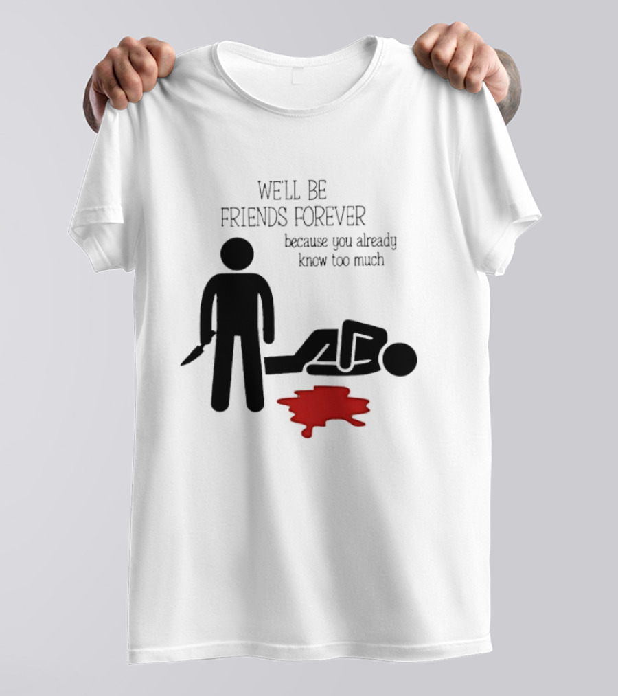 We'll Be Friends Forever Because You Already Know Too Much Funny Stick Figure Humor T-Shirt