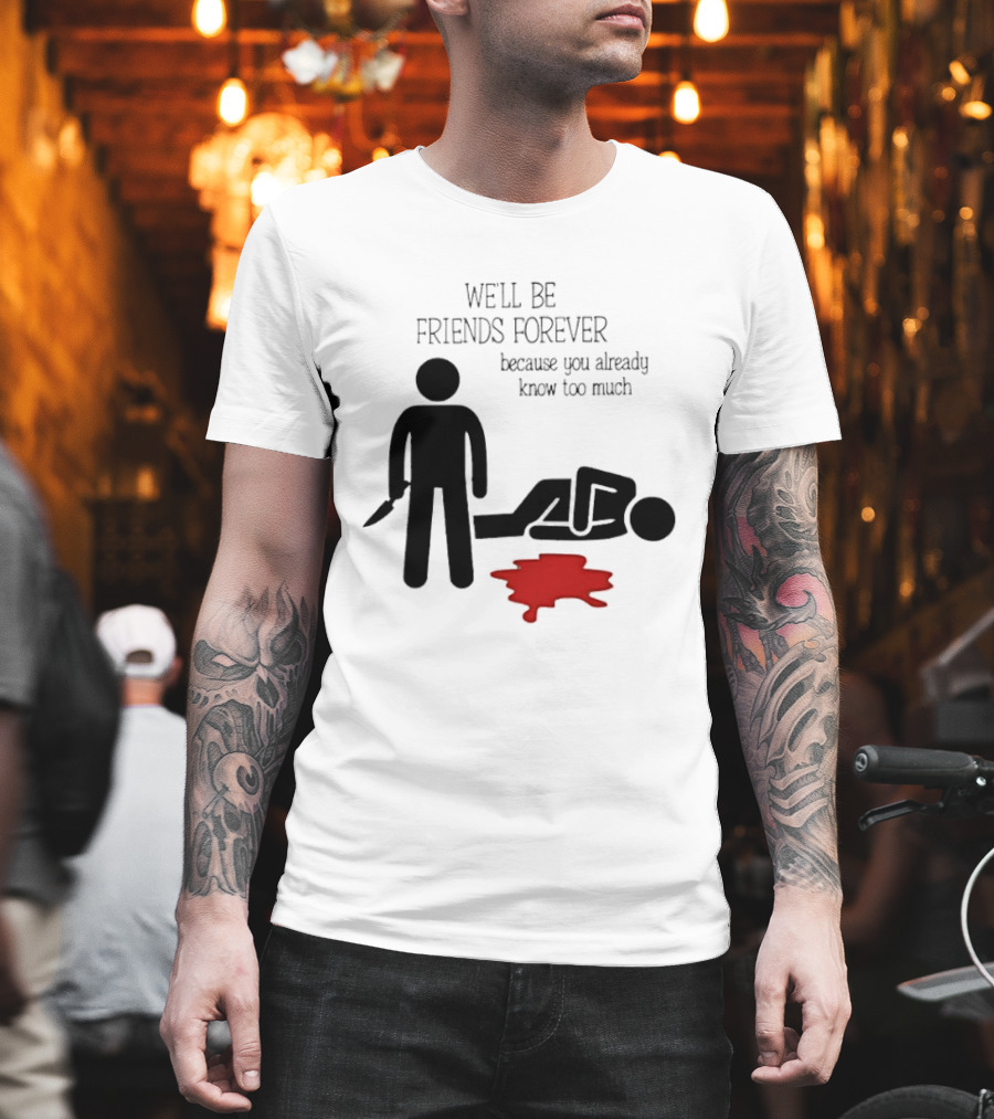 We'll Be Friends Forever Because You Already Know Too Much Funny Stick Figure Humor T-Shirt