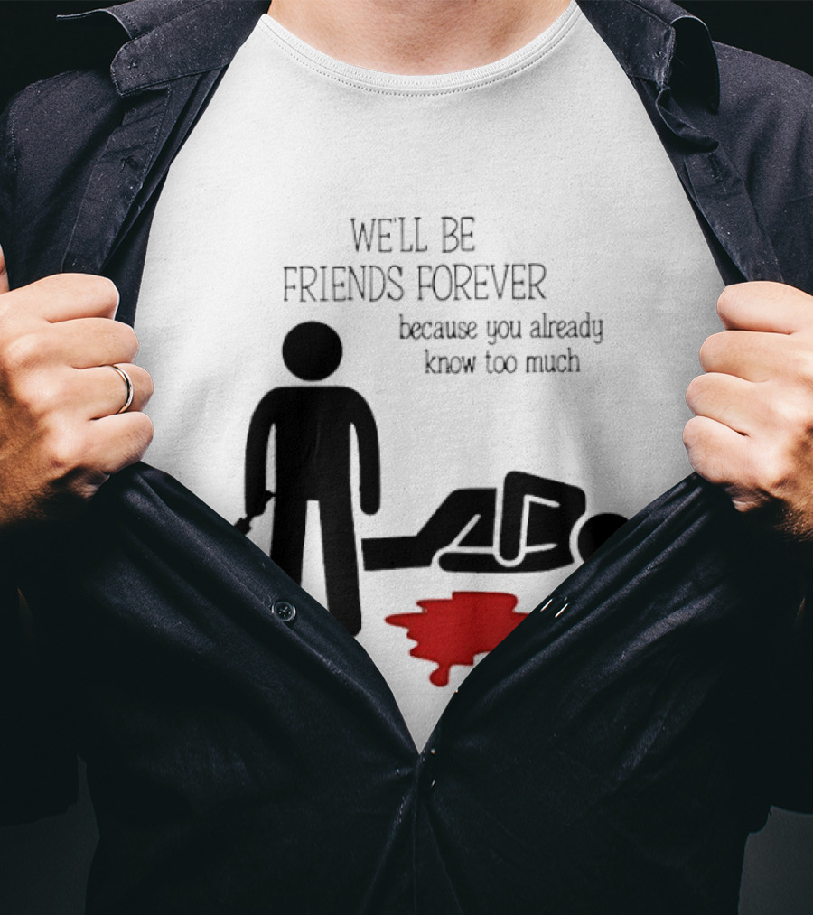 We'll Be Friends Forever Because You Already Know Too Much Funny Stick Figure Humor T-Shirt