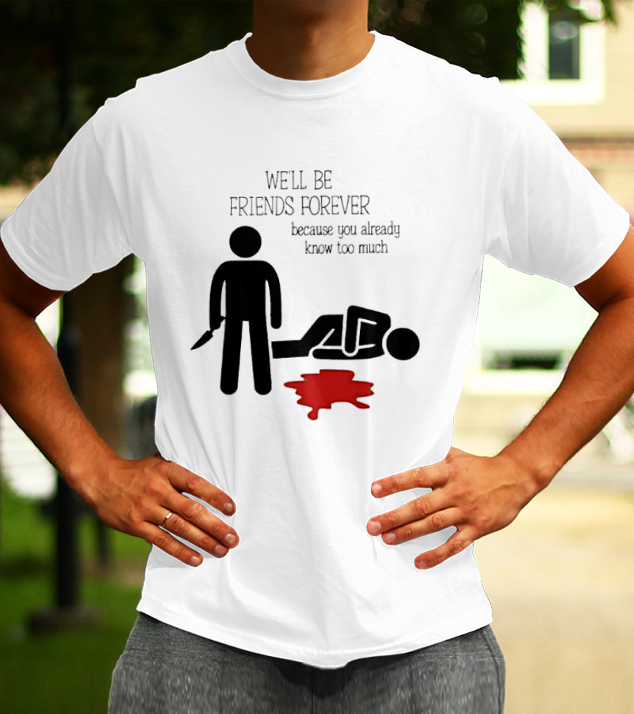 We'll Be Friends Forever Because You Already Know Too Much Funny Stick Figure Humor T-Shirt