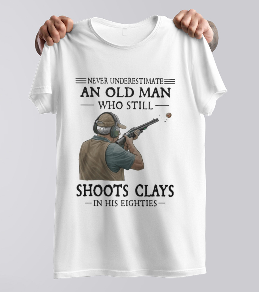 Never Underestimate An Old Man Who Still Shoots Clays In His Eighties T-Shirt