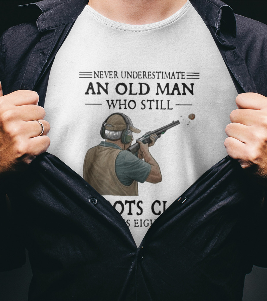 Never Underestimate An Old Man Who Still Shoots Clays In His Eighties T-Shirt