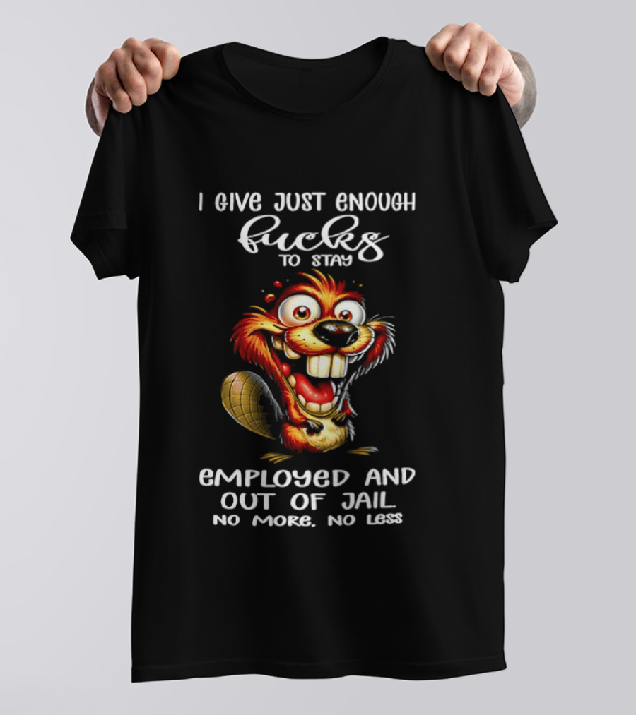 I Give Just Enough Fucks To Stay Employed And Out Of Jail No More No Less Beaver Meme T-Shirt