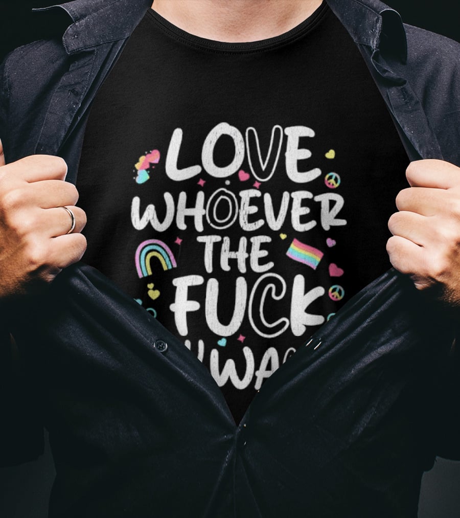 Love Whoever The Fuck You Want Rainbow LGBTQ Pride T-Shirt