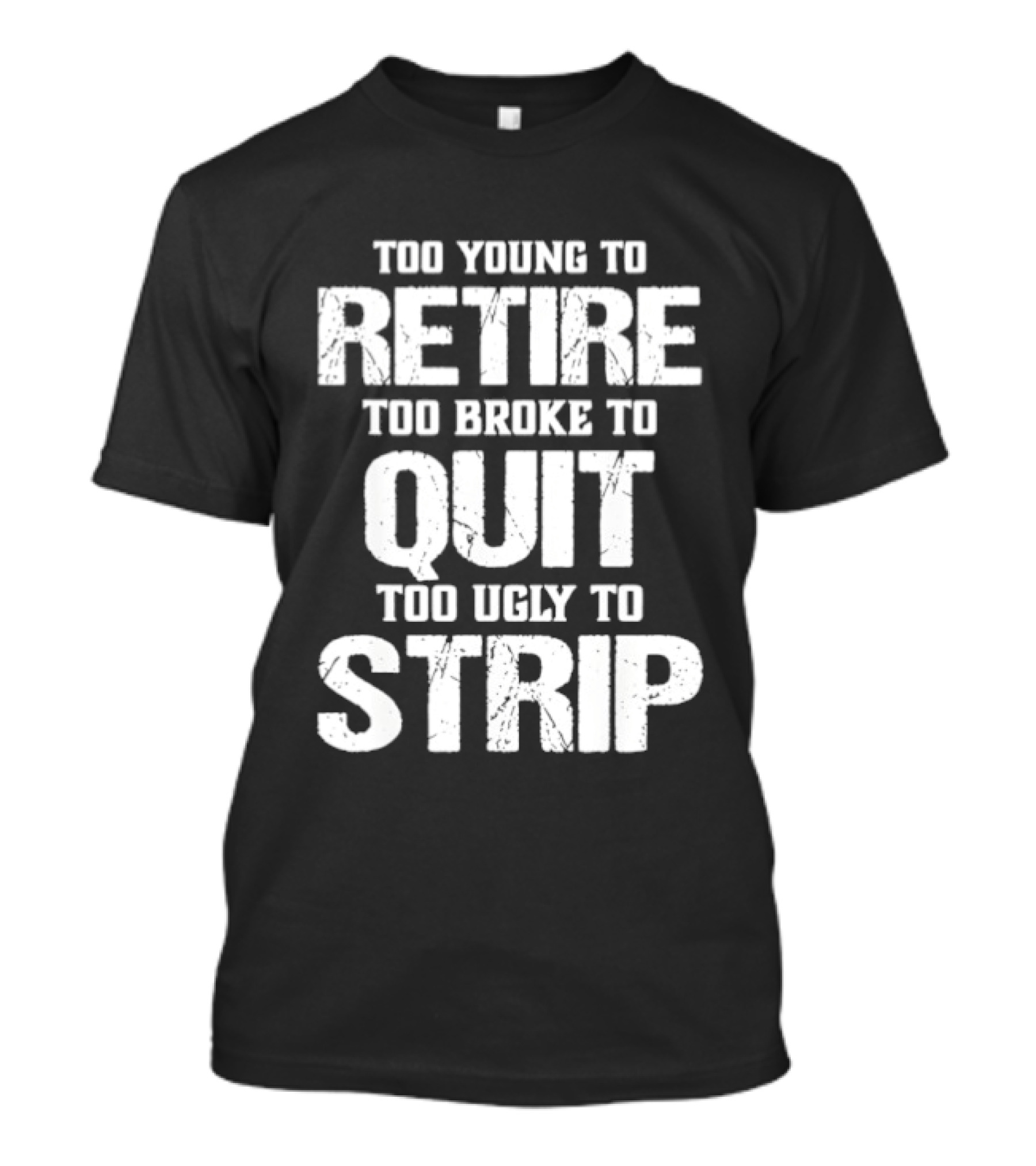 Too Young To Retire Too Broke To Quit Too Ugly To Strip T-Shirt