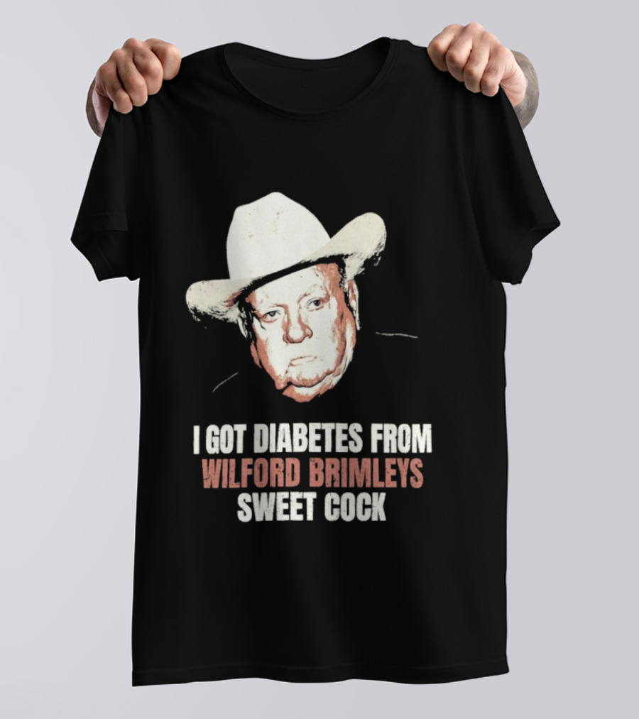 I Got Diabetes From Wilford Brimleys Sweet Cock T-Shirt