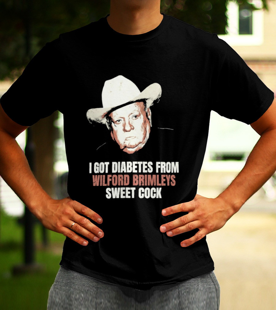 I Got Diabetes From Wilford Brimleys Sweet Cock T-Shirt