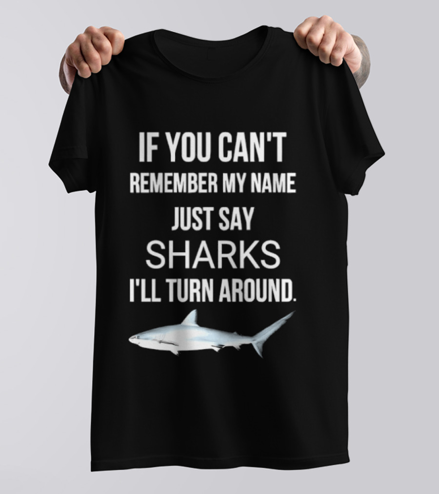 If You Can't Remember My Name Just Say Sharks I'll Turn Around T-Shirt