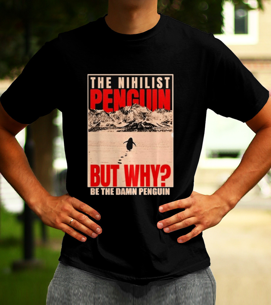 The Nihilist Penguin But Why Be The Damn Penguin T-Shirt