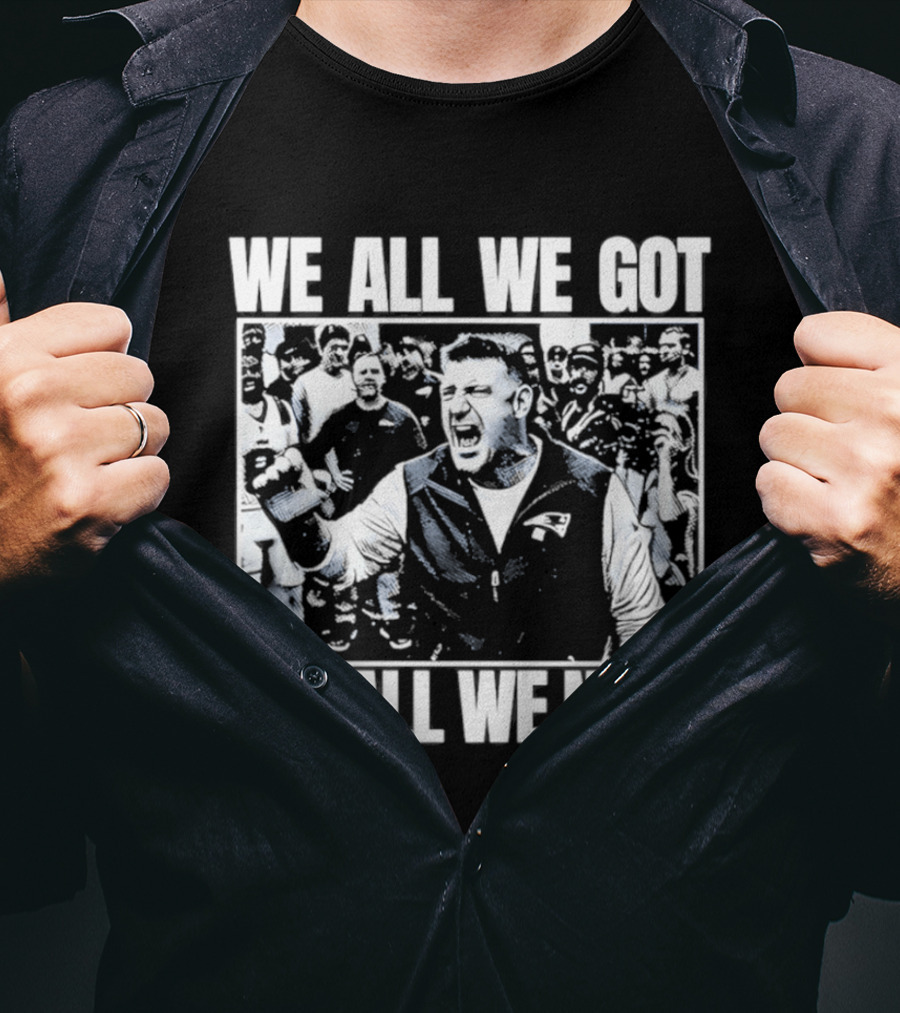 We All We Got We All We Need Mike Vrabel New England Patriots Football T-Shirt