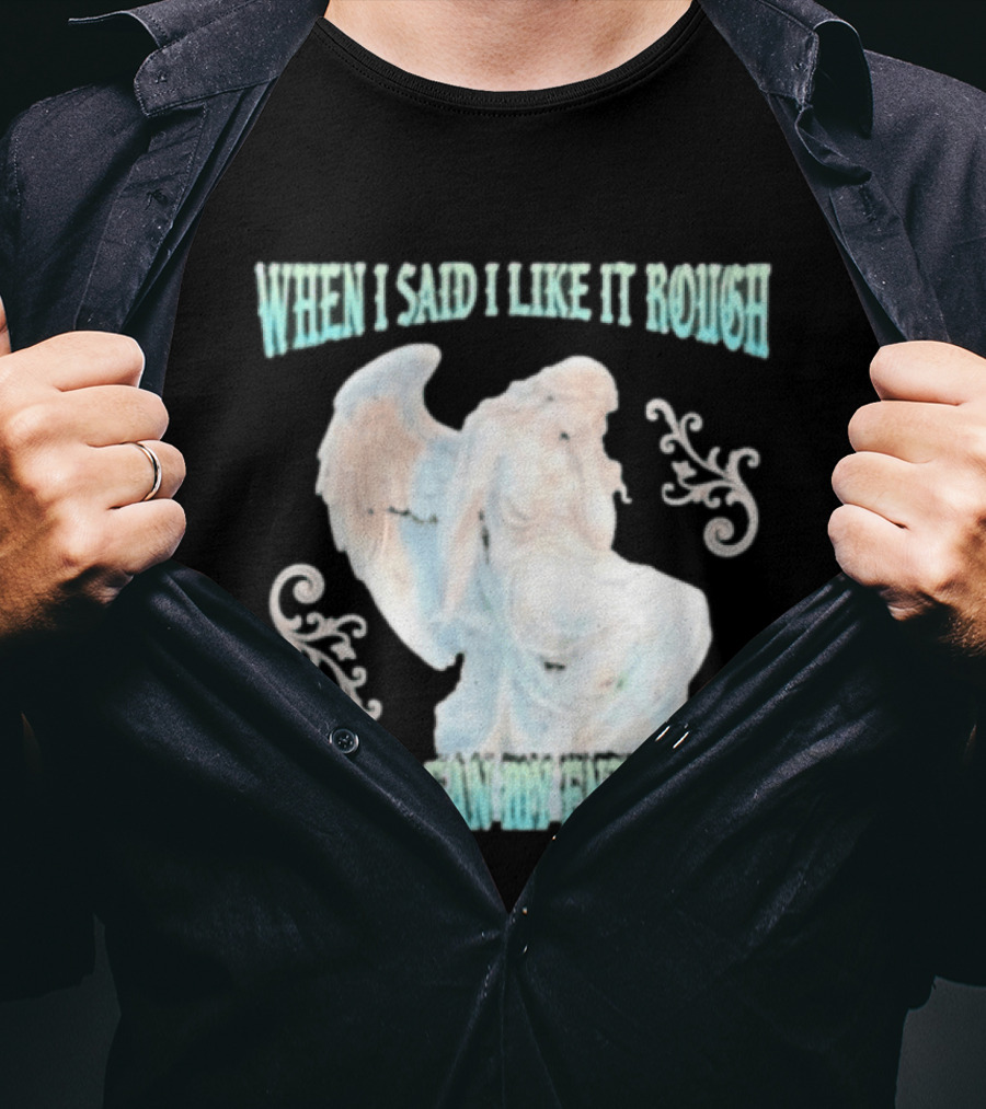 When I Said I Like It Rough I Didn't Mean My Entire Life Angel Statue T-Shirt