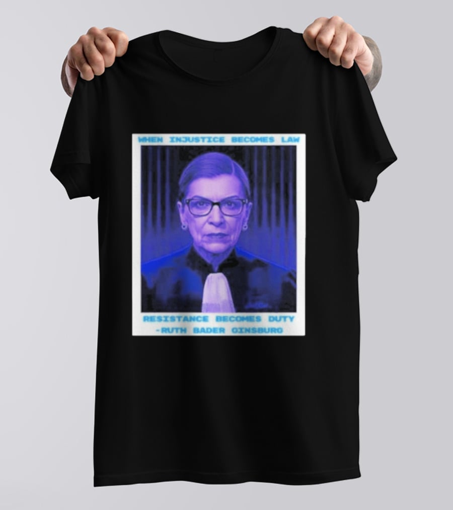 When Injustice Becomes Law Resistance Becomes Duty Ruth Bader Ginsburg T-Shirt
