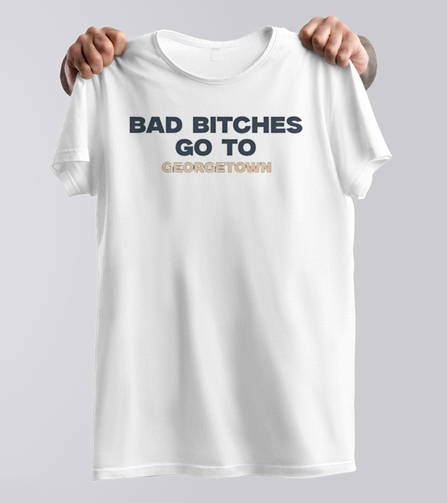 Bad Bitches Go To Georgetown T-Shirt