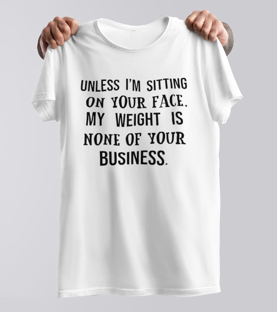Unless I'm Sitting On Your Face My Weight Is None Of Your Business Playful T-Shirt
