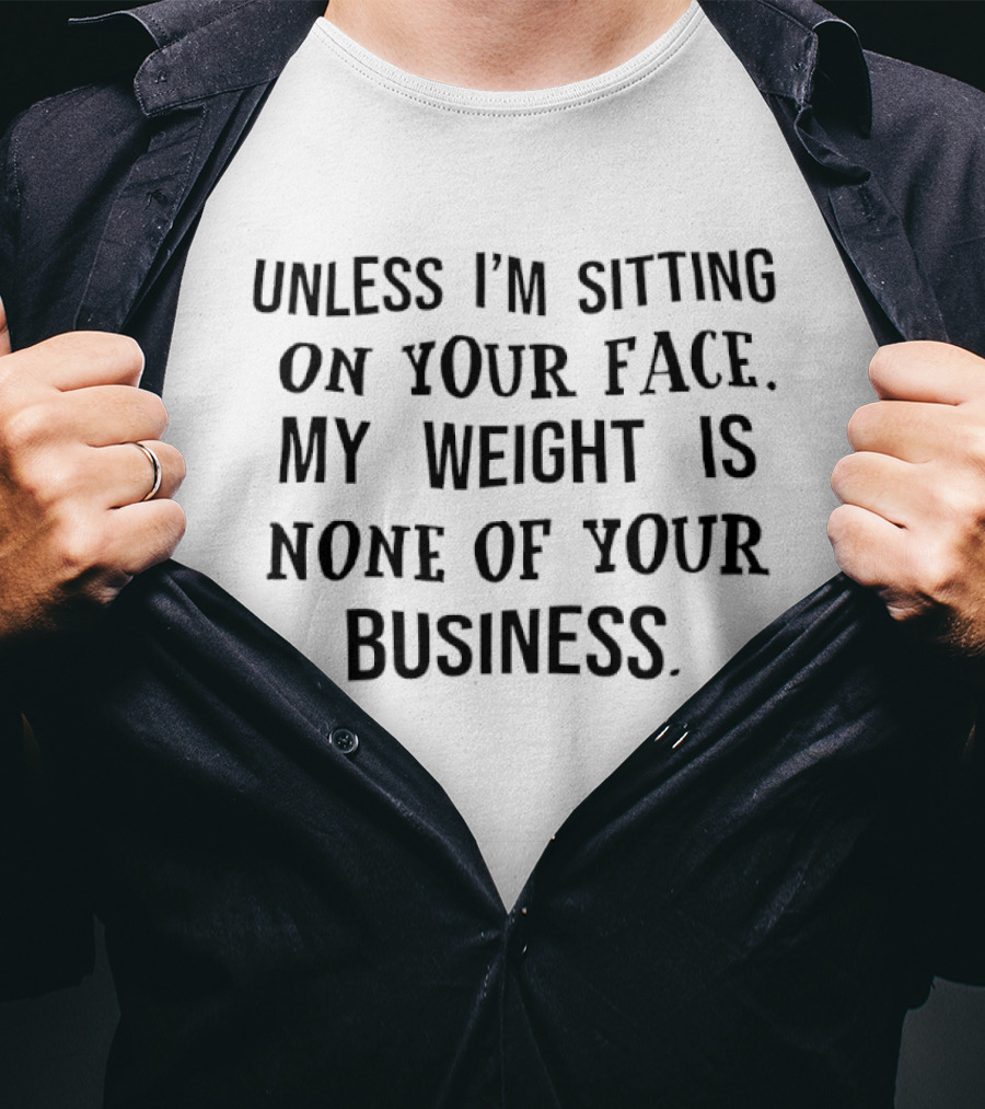 Unless I'm Sitting On Your Face My Weight Is None Of Your Business Playful T-Shirt