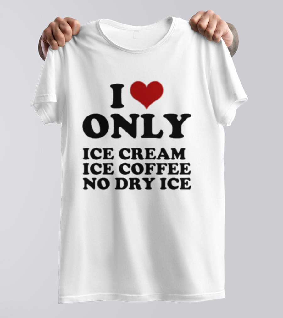 I Love Only Ice Cream Ice Coffee No Dry Ice Fun T-Shirt
