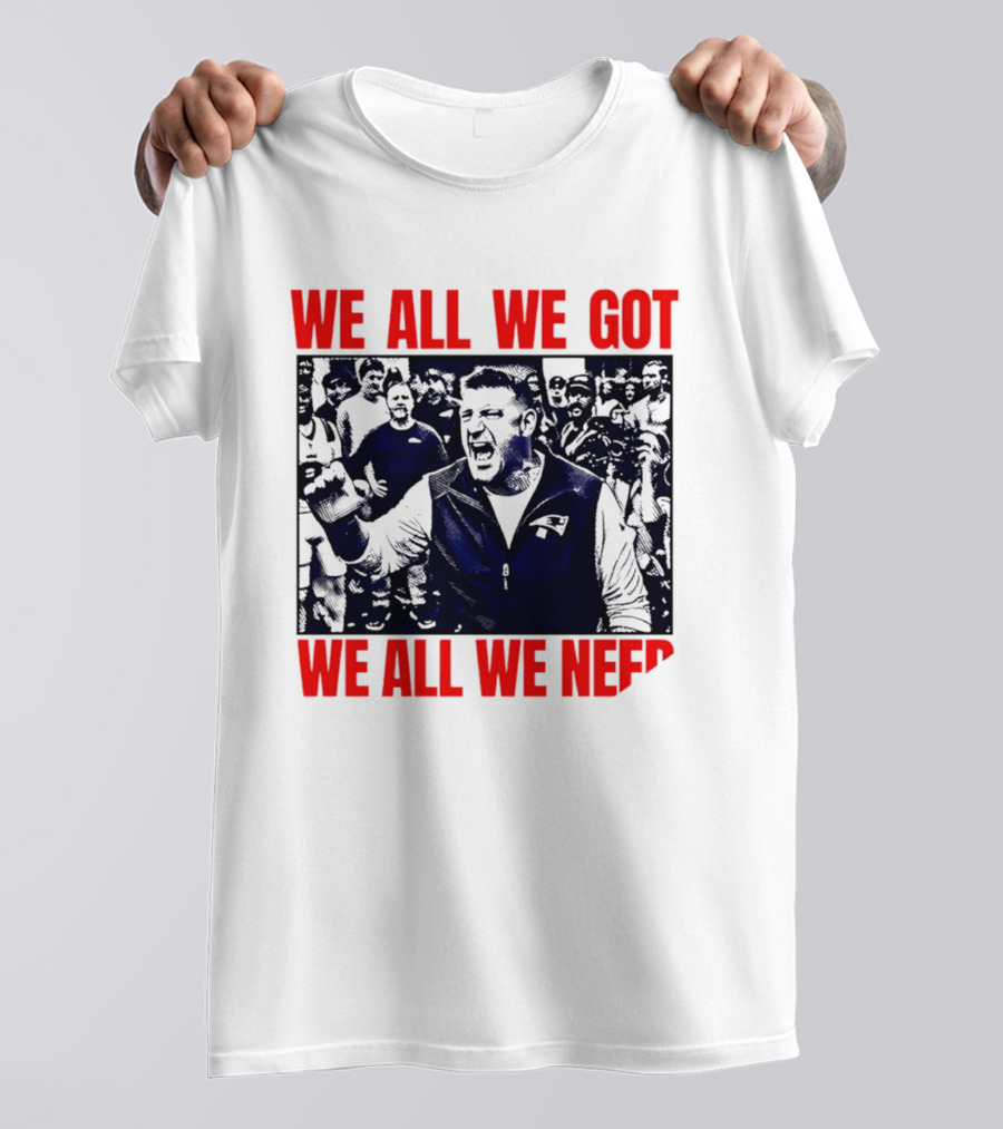 Mike Vrabel New England Patriots We All We Got We All We Need Motivational Team Spirit T-Shirt