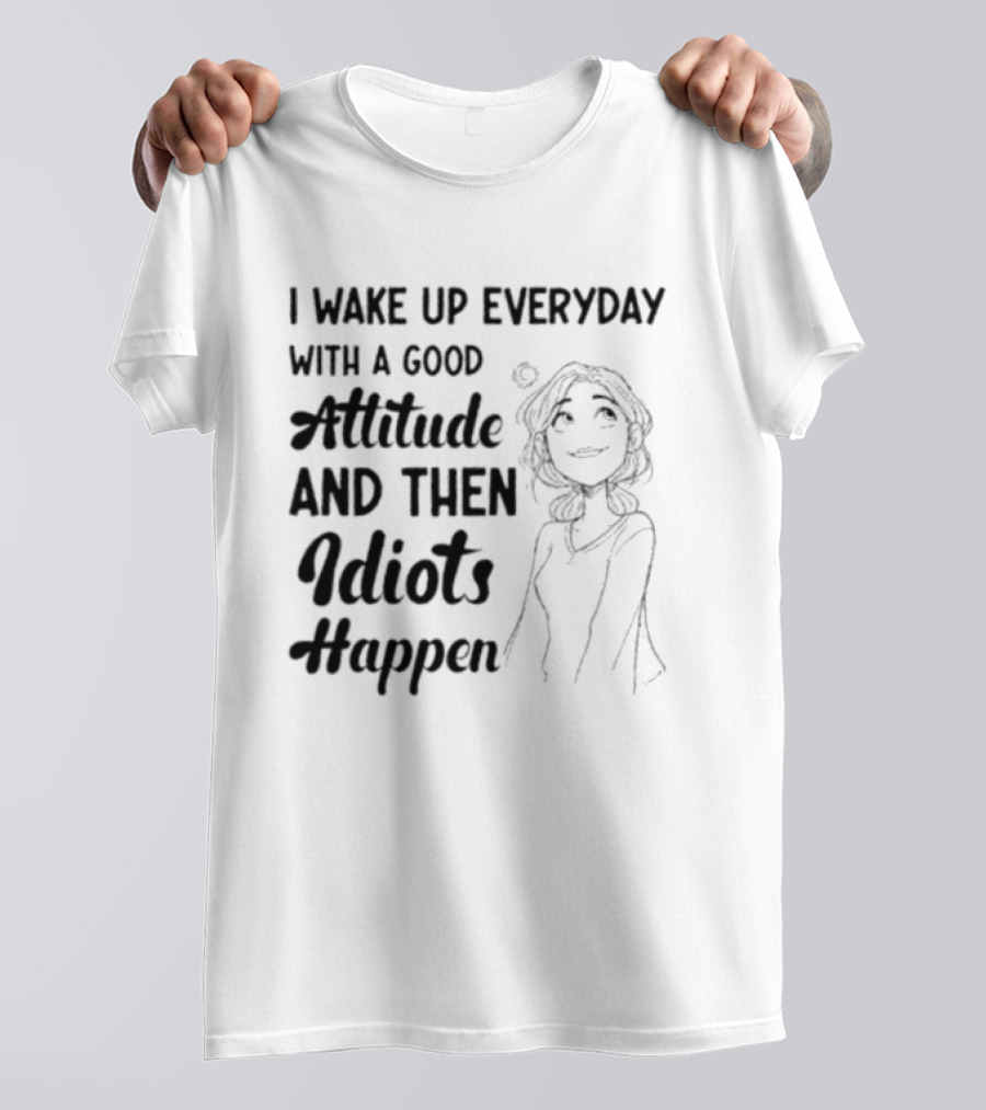 I Wake Up Everyday With A Good Attitude And Then Idiots Happen Casual Woman T-Shirt