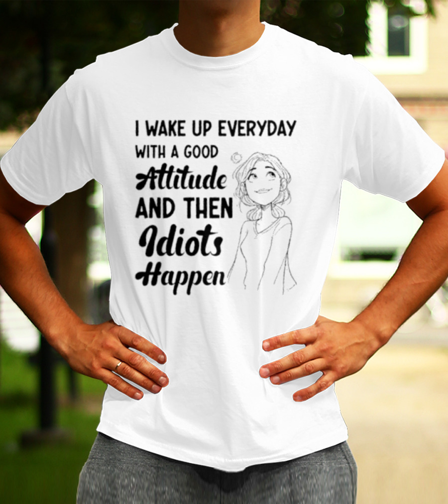 I Wake Up Everyday With A Good Attitude And Then Idiots Happen Casual Woman T-Shirt