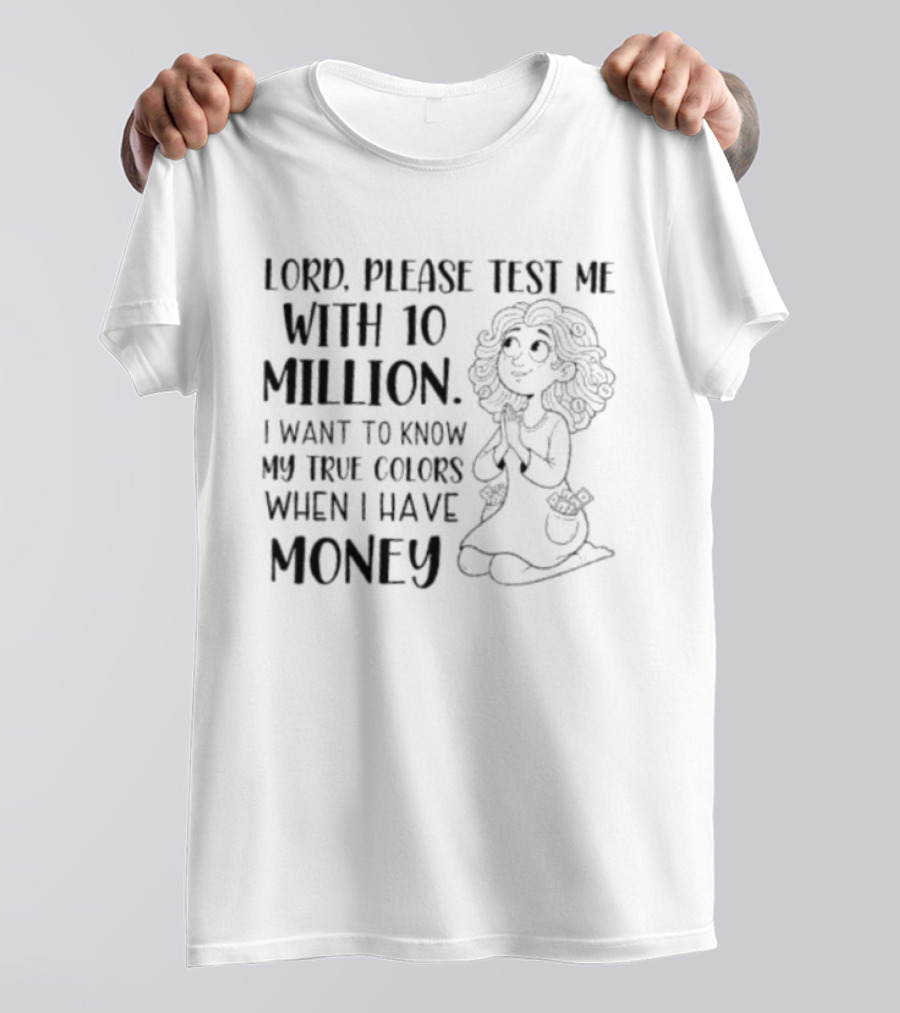 Lord Please Test Me With 10 Million I Want To Know My True Colors When I Have Money Woman Praying T-Shirt