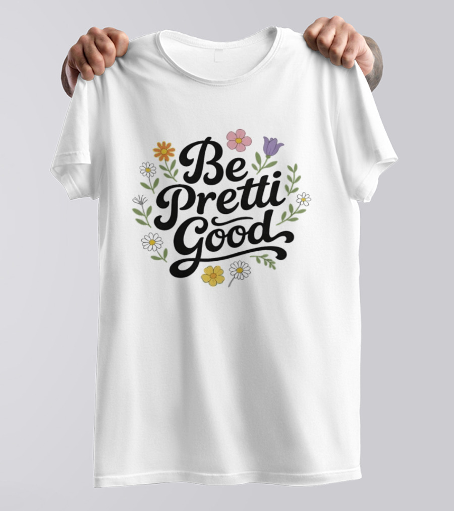 Be Pretti Good Floral Theme With Flowers T-Shirt