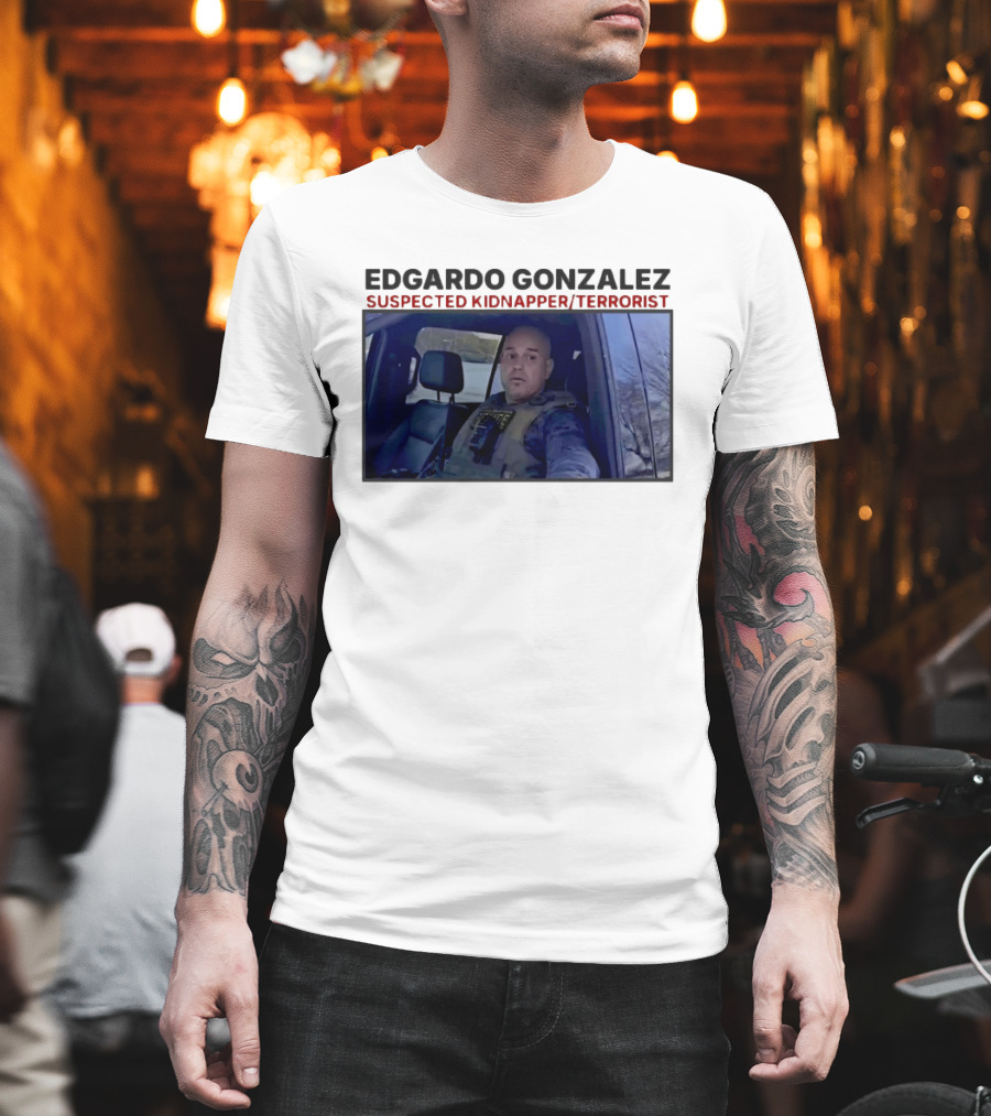 Edgardo Gonzalez Suspected Kidnapper Terrorist ICE T-Shirt