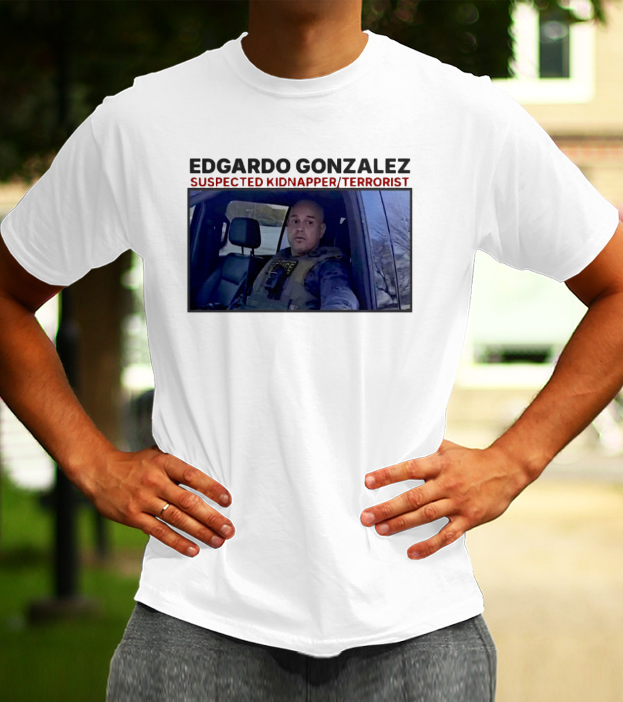 Edgardo Gonzalez Suspected Kidnapper Terrorist ICE T-Shirt