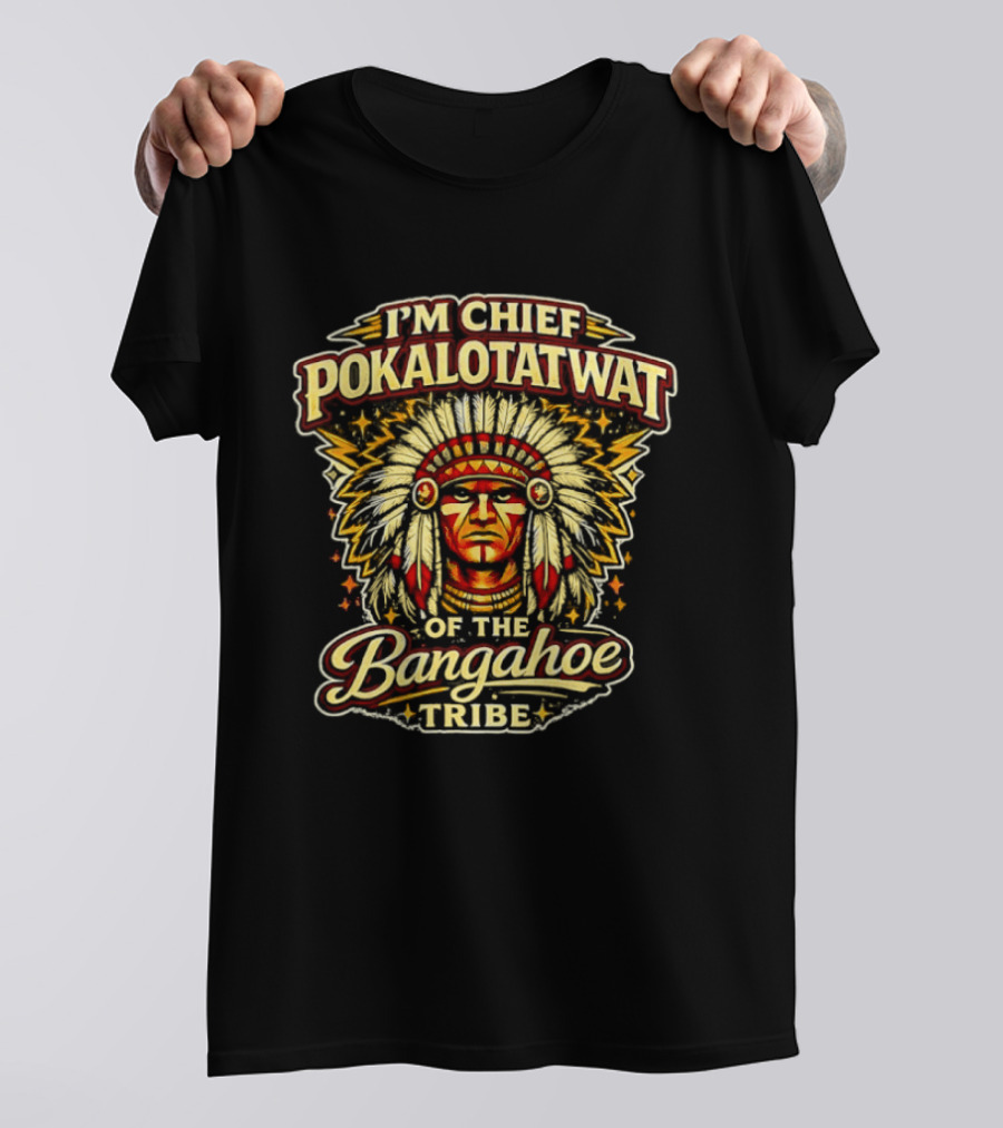 I'm Chief Pokalotatwat Of The Bangahoe Tribe T-Shirt