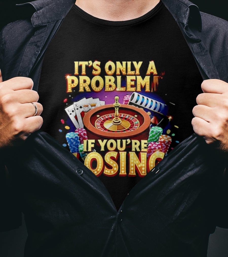 It's Only A Problem If You're Losing Casino Roulette Poker Chips Playing Cards T-Shirt