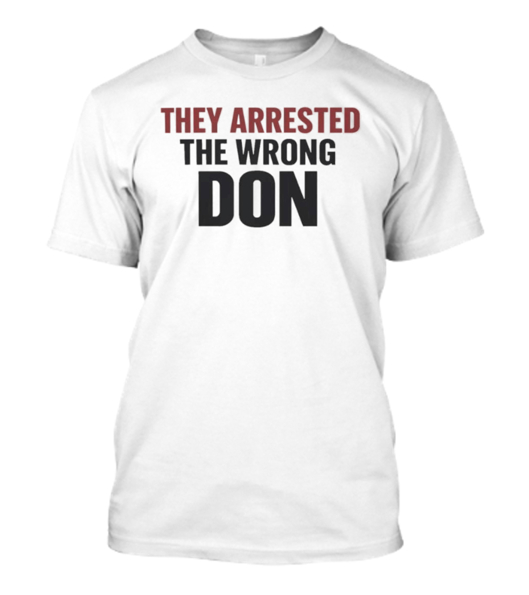 They Arrested The Wrong Don T-Shirt