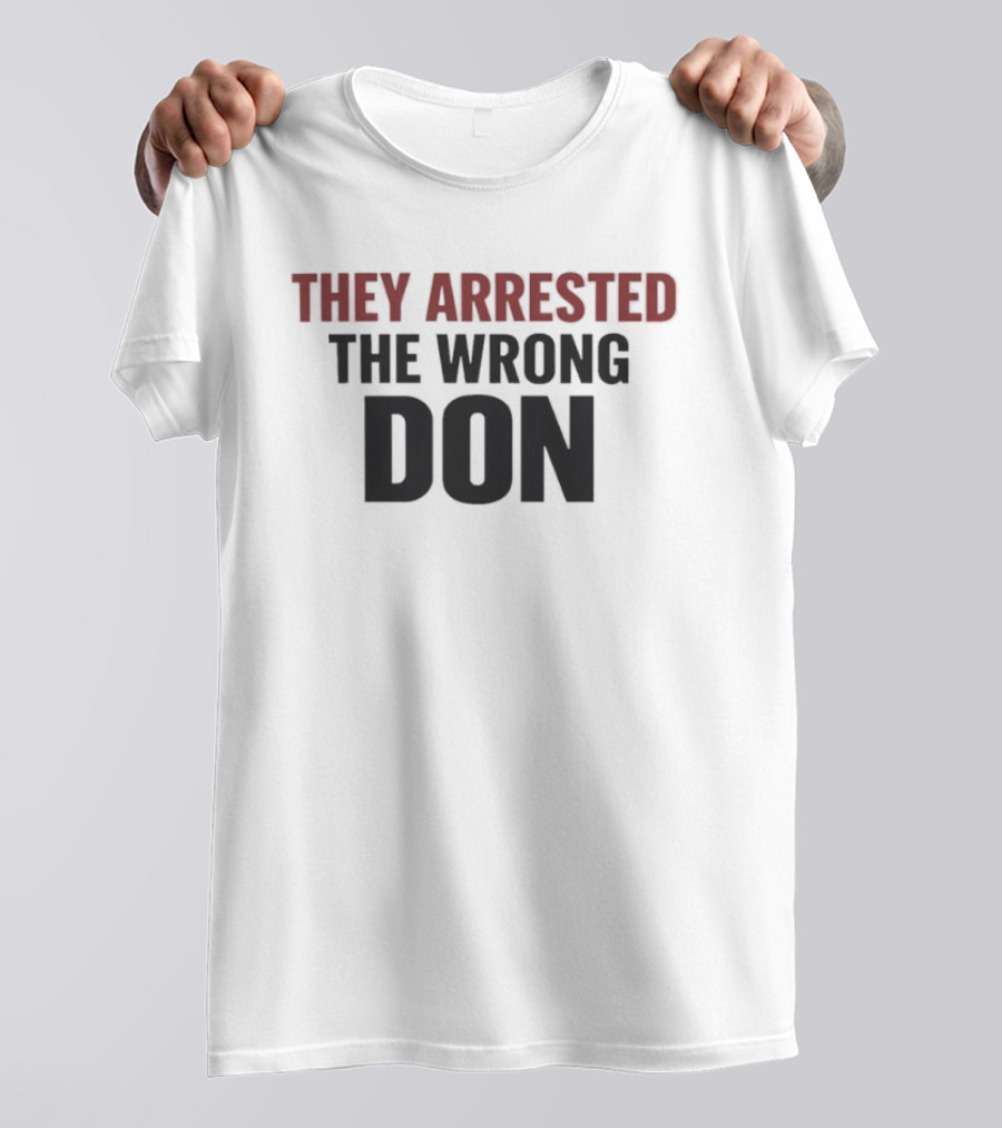 They Arrested The Wrong Don T-Shirt