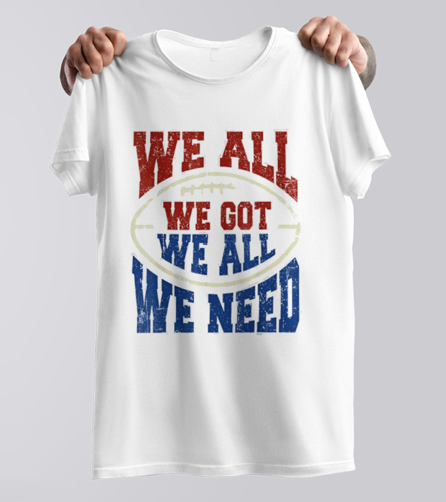 We All Got We All Need Football Team Spirit T-Shirt