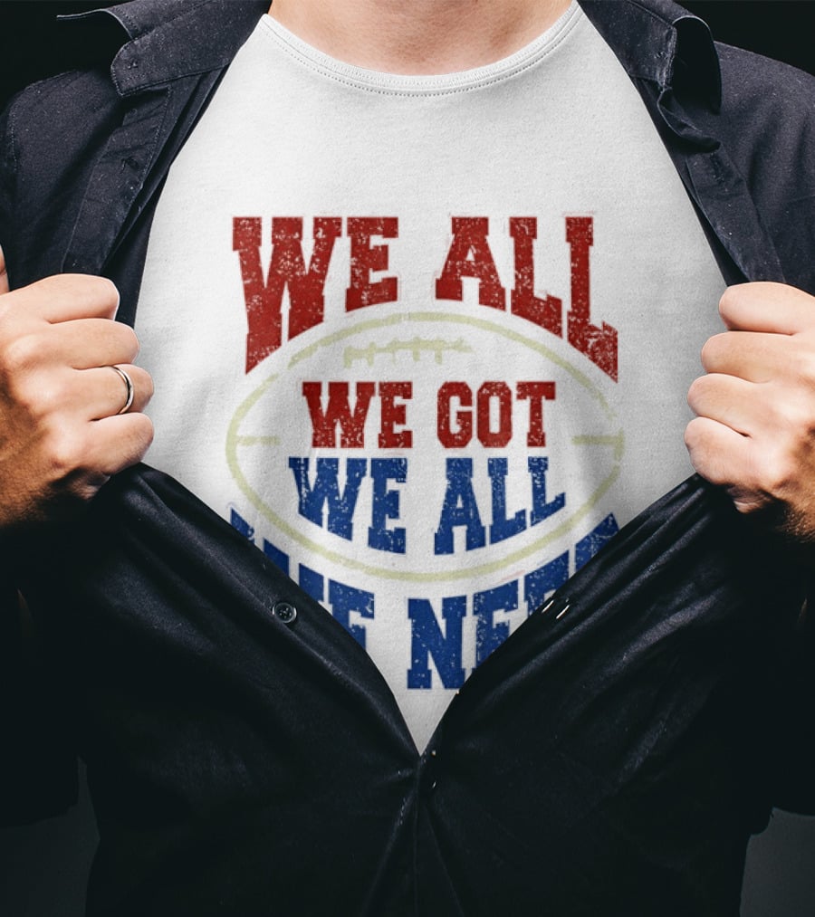 We All Got We All Need Football Team Spirit T-Shirt
